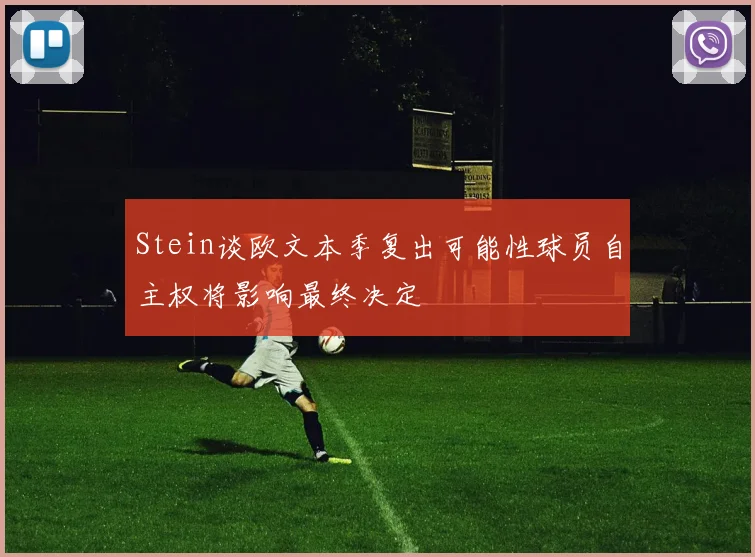 Stein谈欧文本季复出可能性球员自主权将影响最终决定