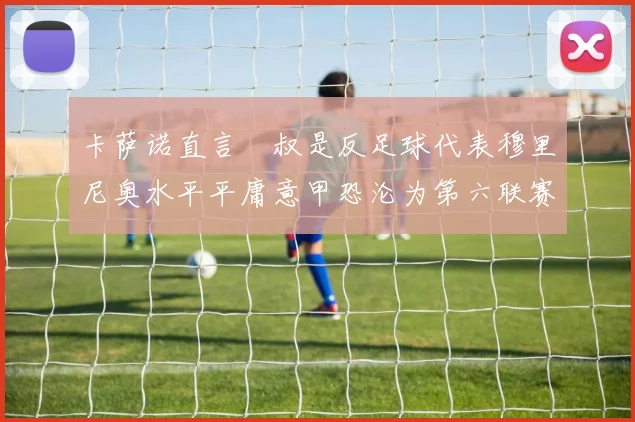 卡萨诺直言囧叔是反足球代表穆里尼奥水平平庸意甲恐沦为第六联赛