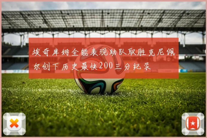 埃奇库姆全能表现助队取胜克尼佩尔创下历史最快200三分纪录