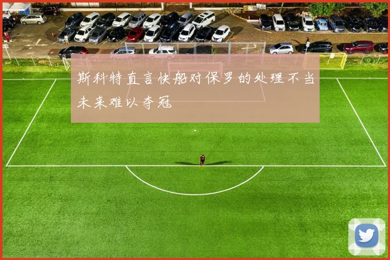 斯科特直言快船对保罗的处理不当未来难以夺冠