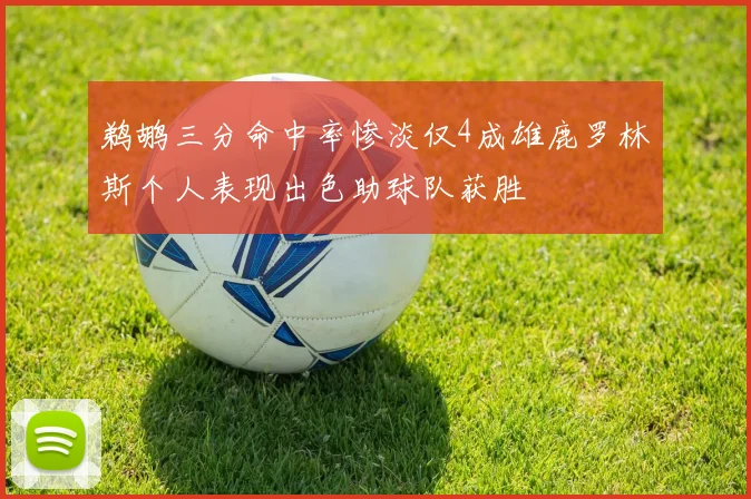 鹈鹕三分命中率惨淡仅4成雄鹿罗林斯个人表现出色助球队获胜