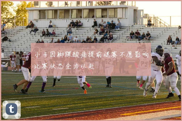小卡因脚踝酸痛提前退赛不愿影响比赛状态全力以赴