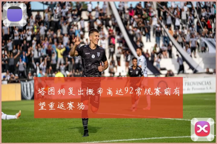 塔图姆复出概率高达92常规赛前有望重返赛场