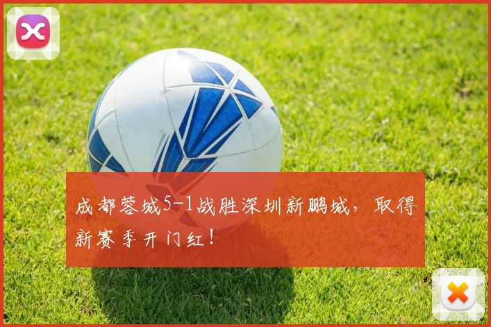 成都蓉城5-1战胜深圳新鹏城，取得新赛季开门红！