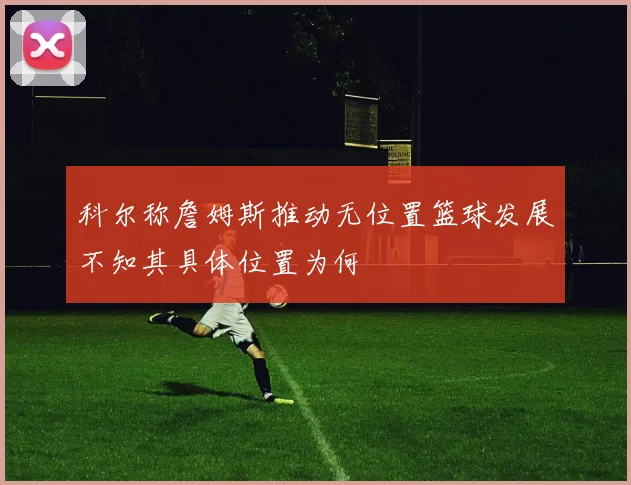科尔称詹姆斯推动无位置篮球发展不知其具体位置为何